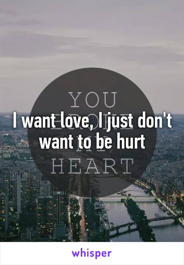 I want love, I just don't want to be hurt