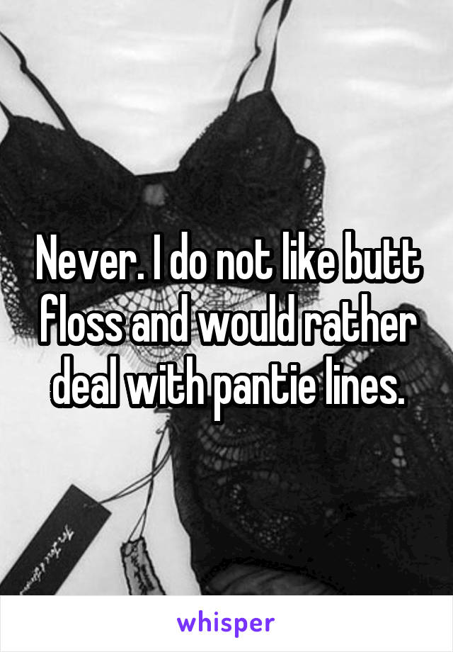 Never. I do not like butt floss and would rather deal with pantie lines.