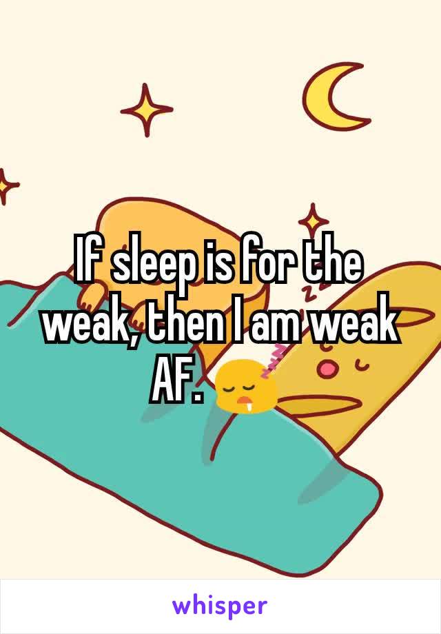 If sleep is for the weak, then I am weak AF. 😴