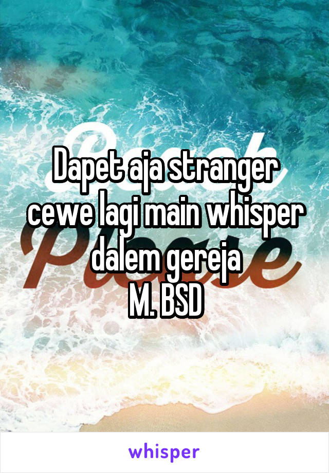 Dapet aja stranger cewe lagi main whisper dalem gereja
M. BSD