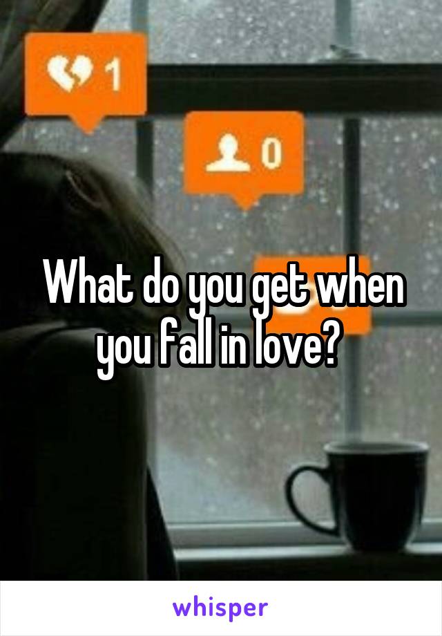 What do you get when you fall in love? 