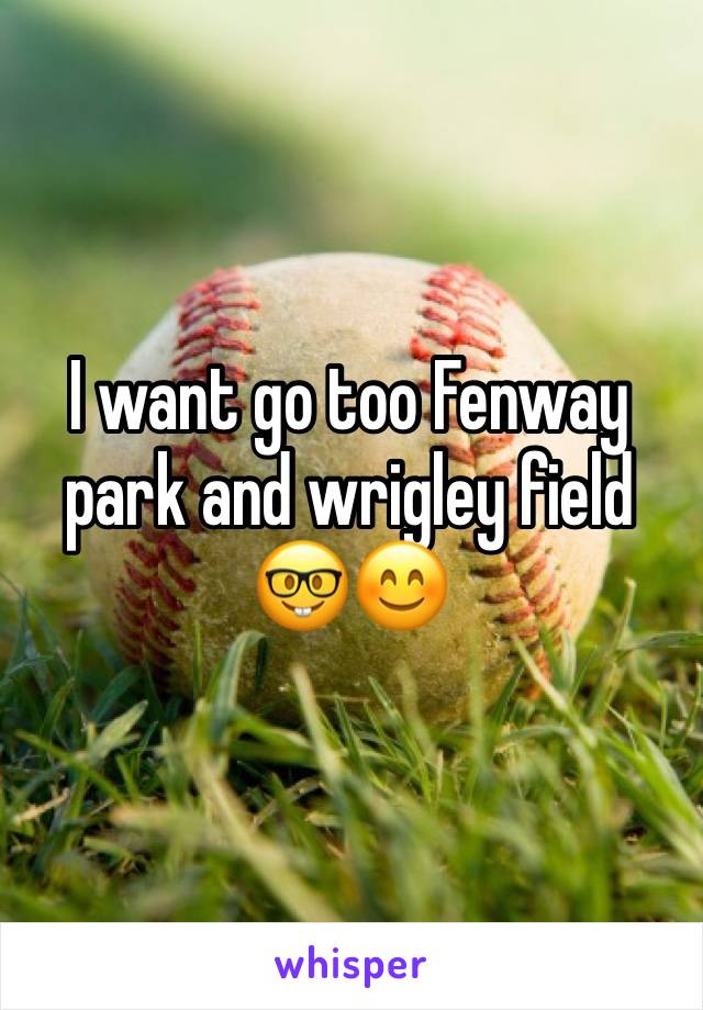 I want go too Fenway park and wrigley field 🤓😊