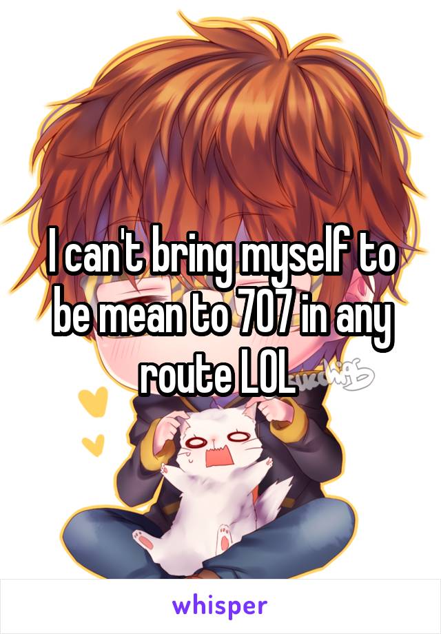 I can't bring myself to be mean to 707 in any route LOL 