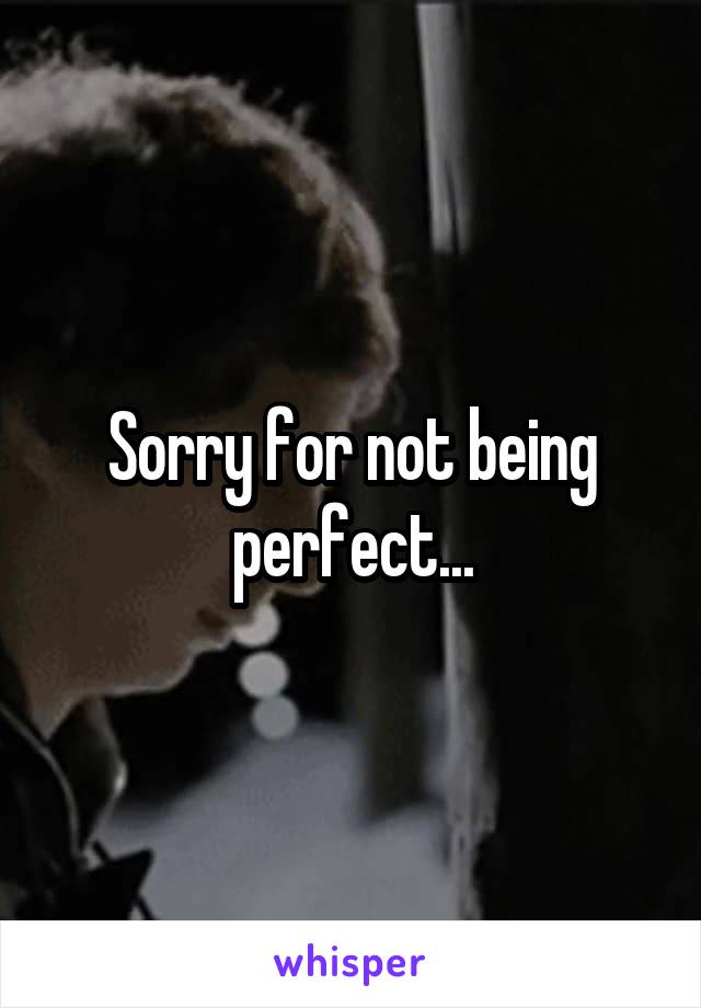 Sorry for not being perfect...