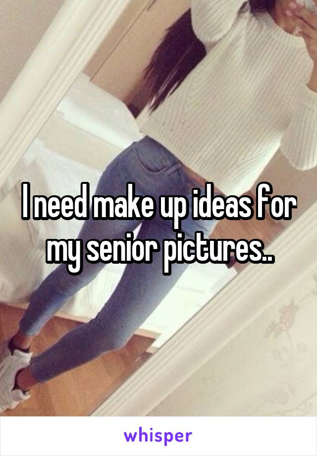 l need make up ideas for my senior pictures..