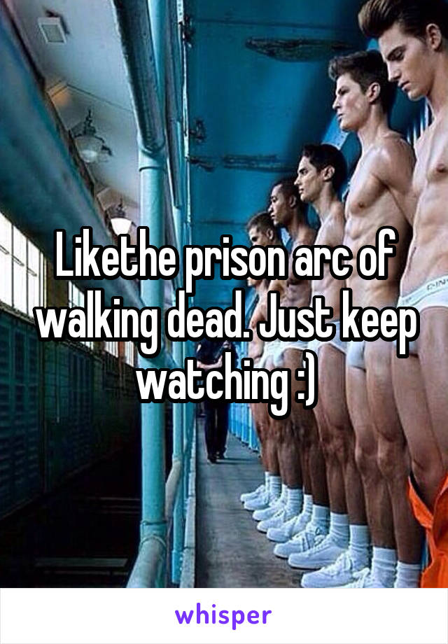 Likethe prison arc of walking dead. Just keep watching :)