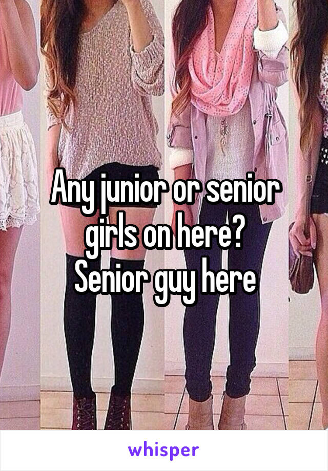 Any junior or senior girls on here?
Senior guy here