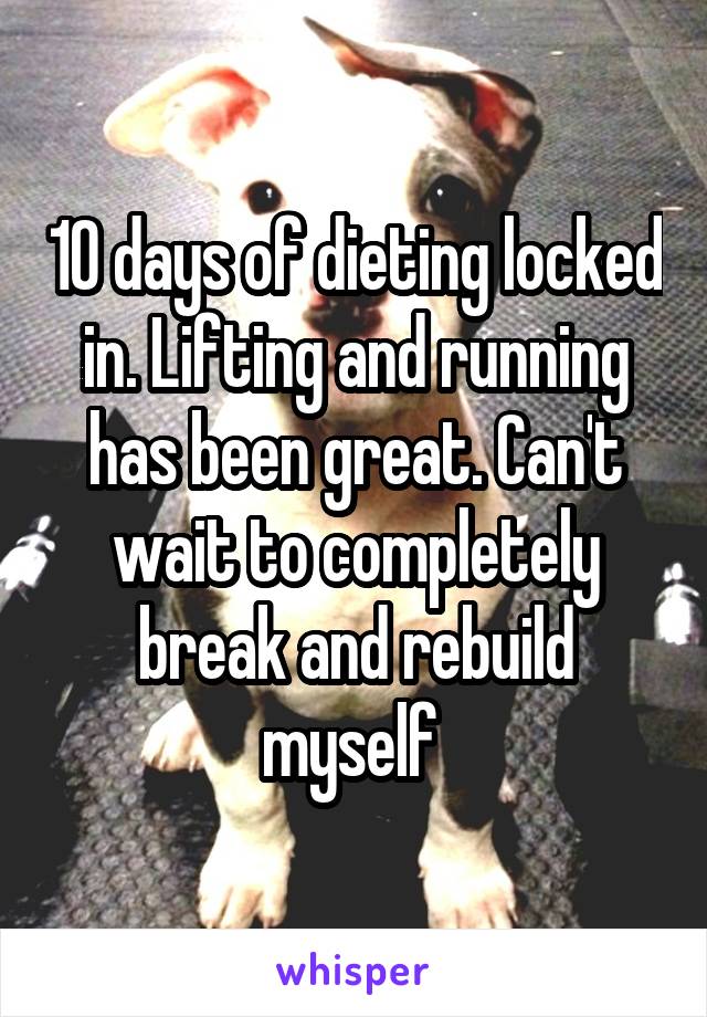 10 days of dieting locked in. Lifting and running has been great. Can't wait to completely break and rebuild myself 