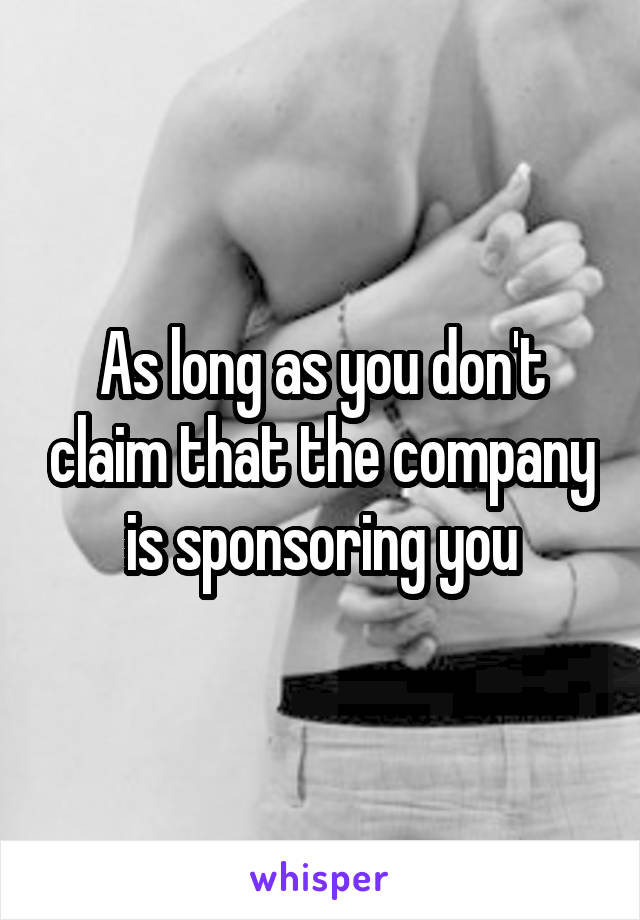 As long as you don't claim that the company is sponsoring you