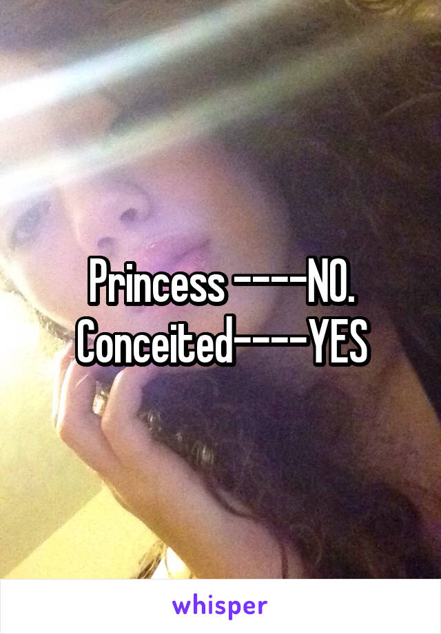 Princess ----NO. Conceited----YES