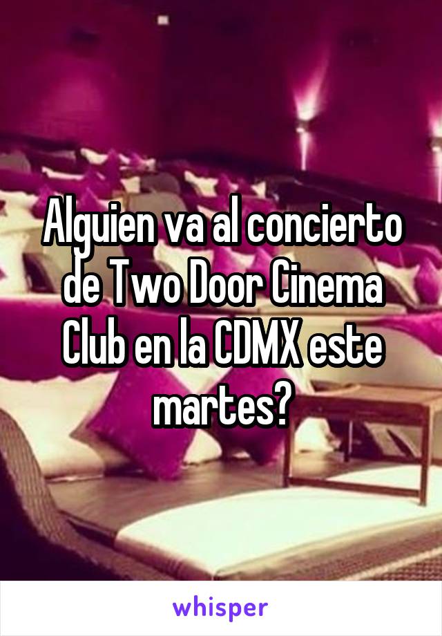 Alguien va al concierto de Two Door Cinema Club en la CDMX este martes?