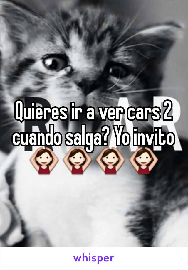 Quieres ir a ver cars 2 cuando salga? Yo invito 🙆🙆🙆🙆