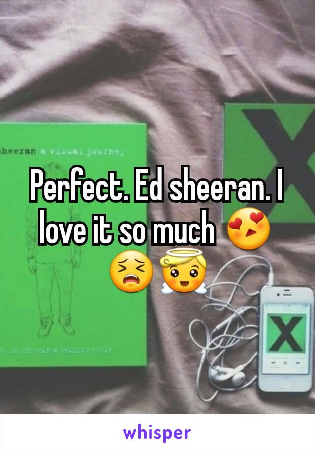 Perfect. Ed sheeran. I love it so much 😍😣😇