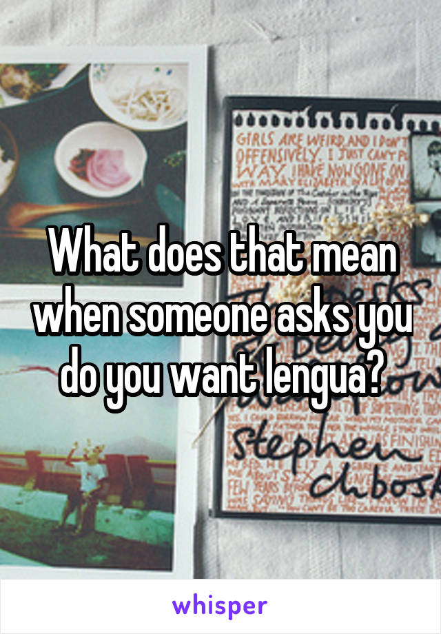 What does that mean when someone asks you do you want lengua?