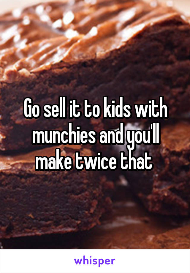 Go sell it to kids with munchies and you'll make twice that 