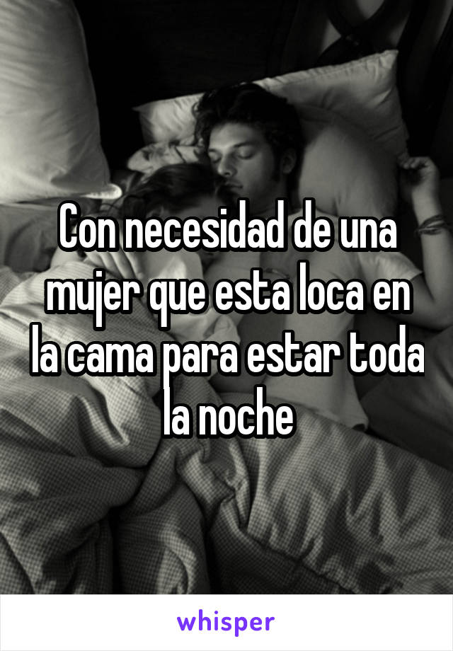 Con necesidad de una mujer que esta loca en la cama para estar toda la noche