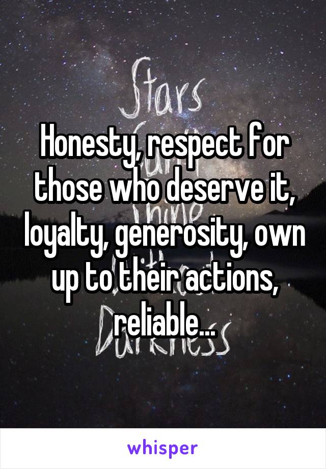 Honesty, respect for those who deserve it, loyalty, generosity, own up to their actions, reliable...