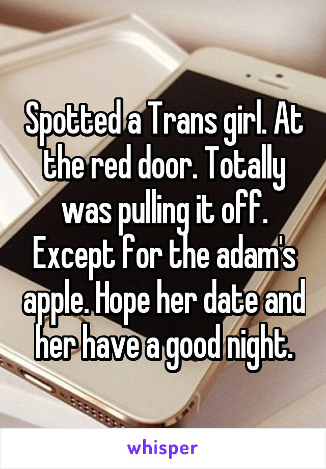 Spotted a Trans girl. At the red door. Totally was pulling it off. Except for the adam's apple. Hope her date and her have a good night.