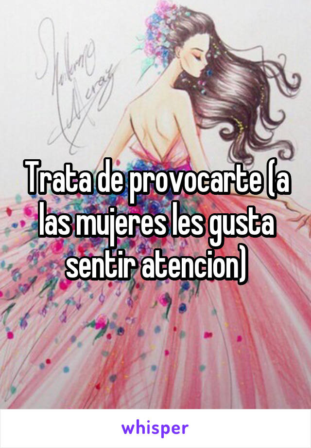 Trata de provocarte (a las mujeres les gusta sentir atencion)