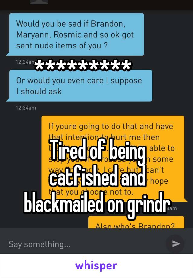 *********        

          
Tired of being catfished and blackmailed on grindr