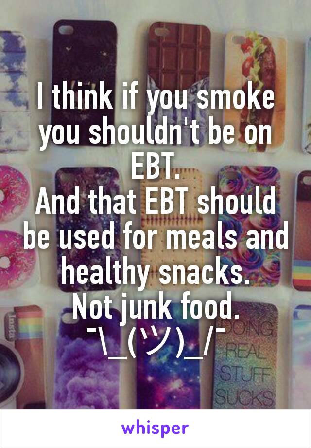 I think if you smoke you shouldn't be on  EBT.
And that EBT should be used for meals and healthy snacks.
Not junk food.
¯\_(ツ)_/¯
