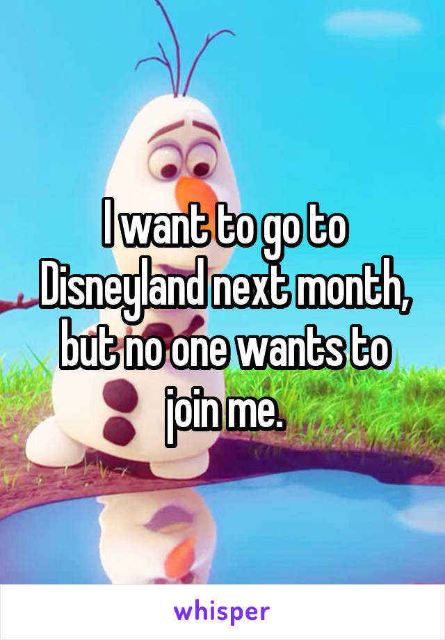 I want to go to Disneyland next month, but no one wants to join me.