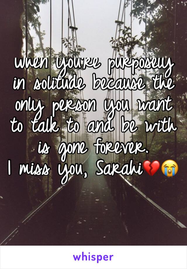 When you're purposely in solitude because the only person you want to talk to and be with is gone forever.
I miss you, Sarahi💔😭