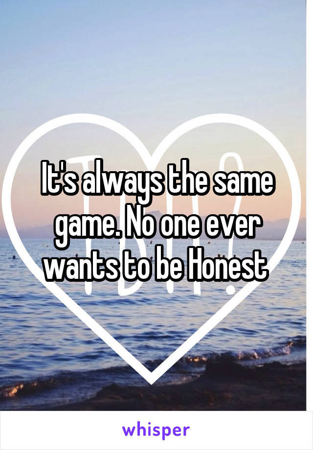 It's always the same game. No one ever wants to be Honest 