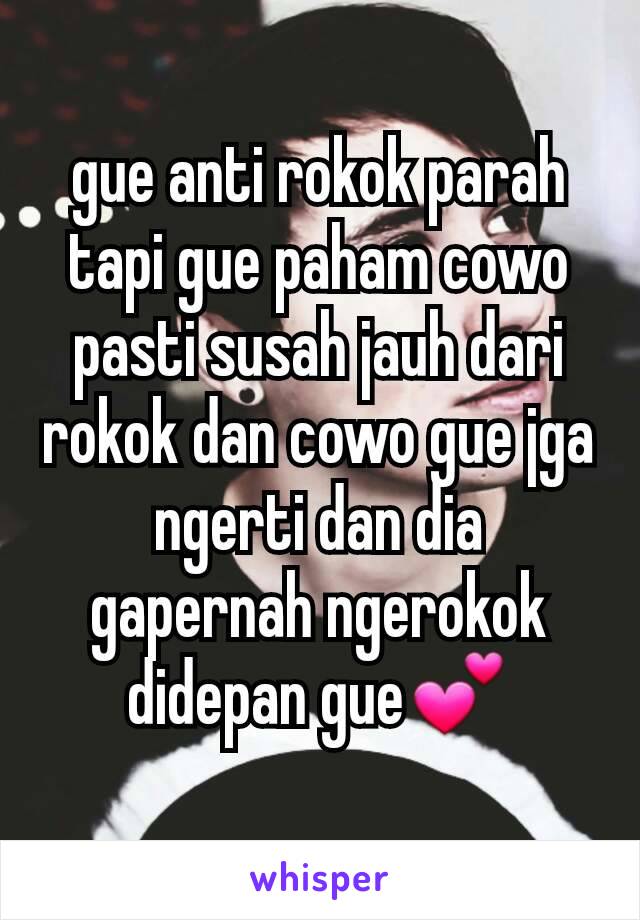 gue anti rokok parah tapi gue paham cowo pasti susah jauh dari rokok dan cowo gue jga ngerti dan dia gapernah ngerokok didepan gue💕