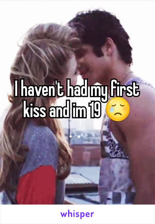 I haven't had my first kiss and im 19 😢