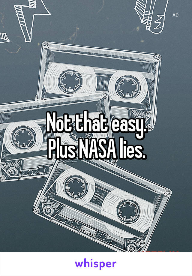 Not that easy.
Plus NASA lies.