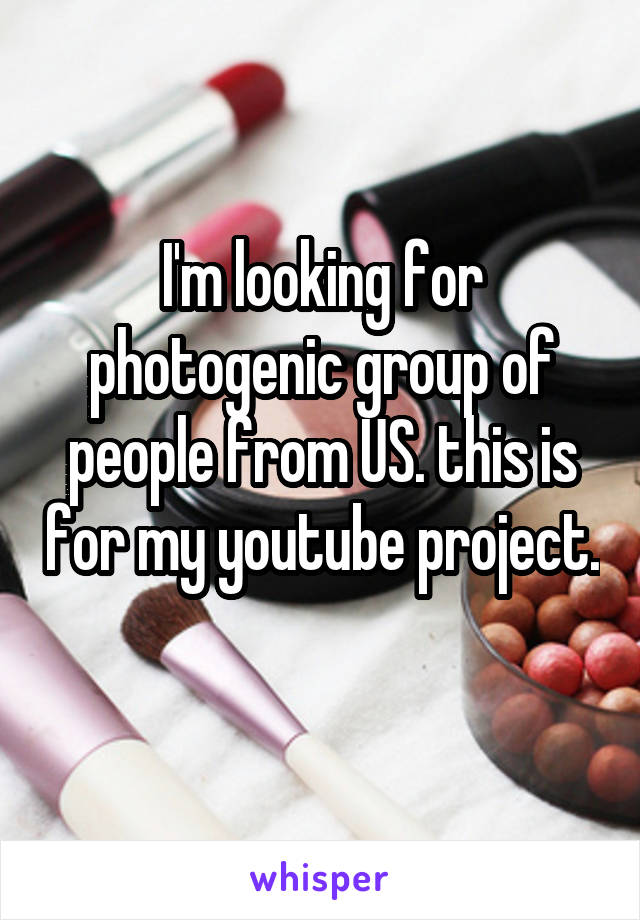 I'm looking for photogenic group of people from US. this is for my youtube project. 