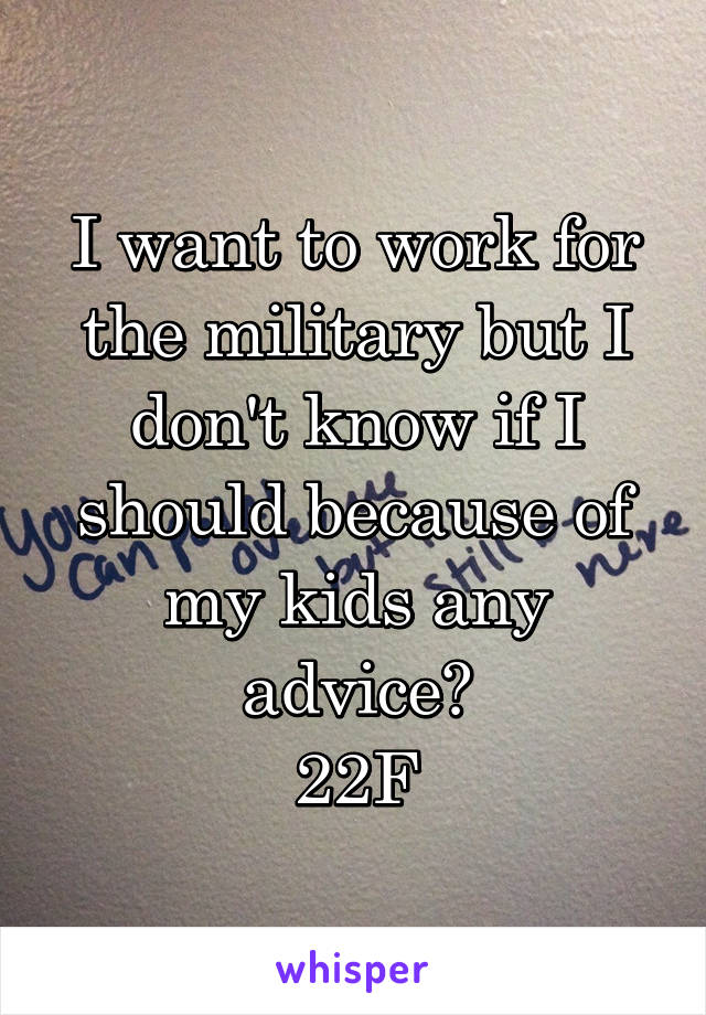 I want to work for the military but I don't know if I should because of my kids any advice?
22F