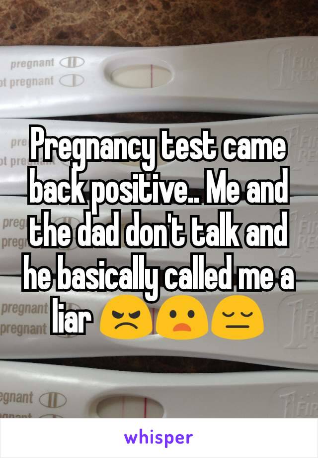 Pregnancy test came back positive.. Me and the dad don't talk and he basically called me a liar 😠😦😔