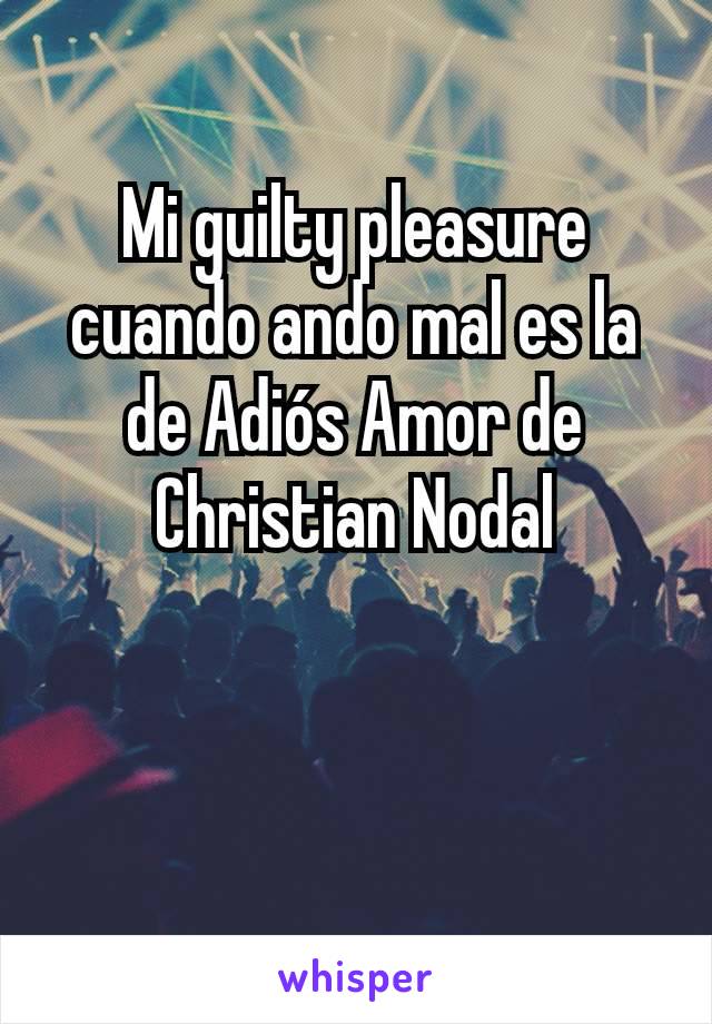 Mi guilty pleasure cuando ando mal es la de Adiós Amor de Christian Nodal