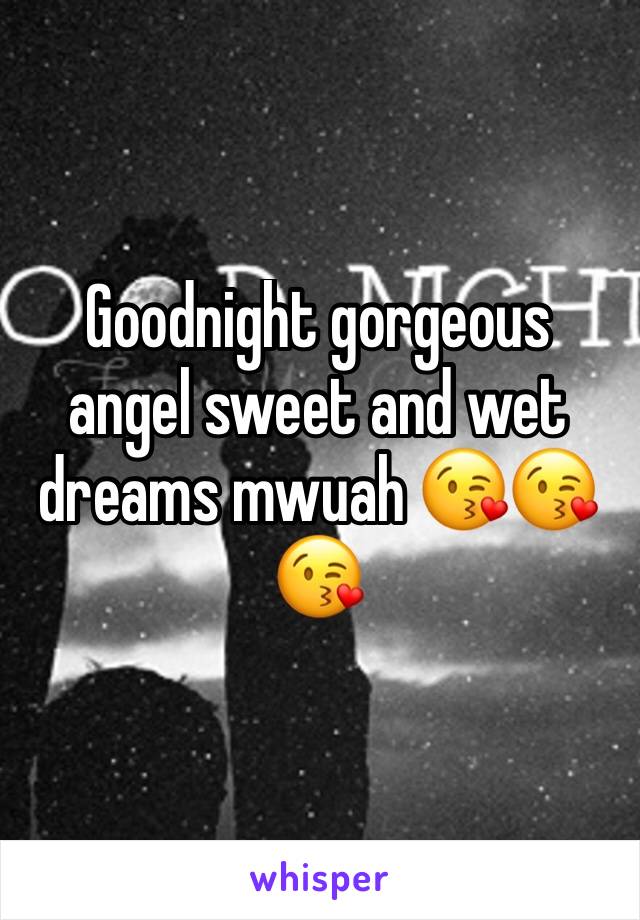 Goodnight gorgeous angel sweet and wet dreams mwuah 😘😘😘