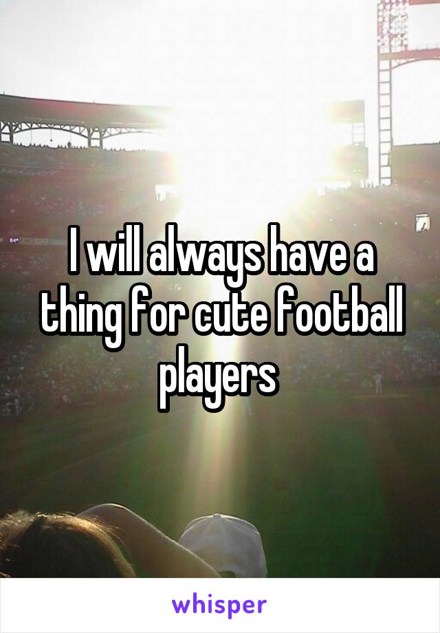 I will always have a thing for cute football players 