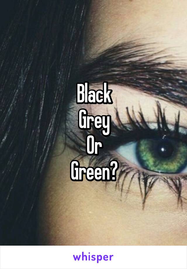 Black
Grey
Or
Green?