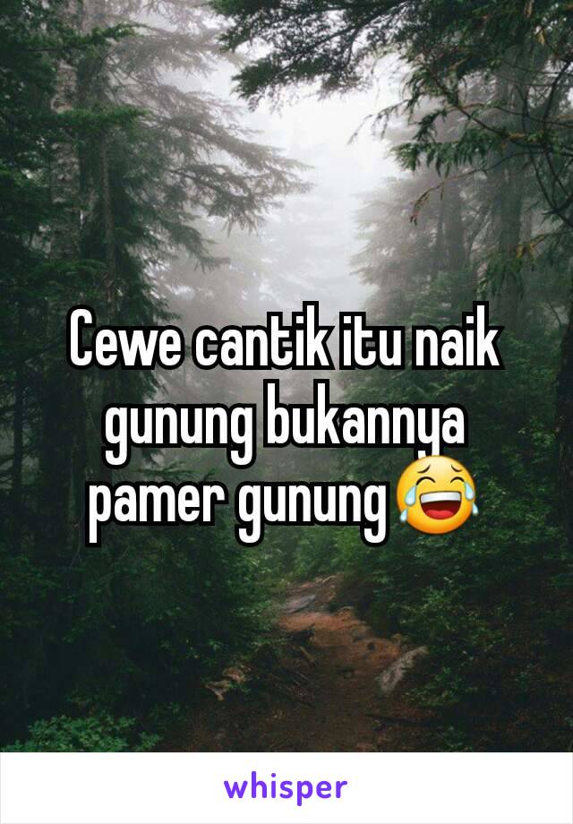 Cewe cantik itu naik gunung bukannya pamer gunung😂