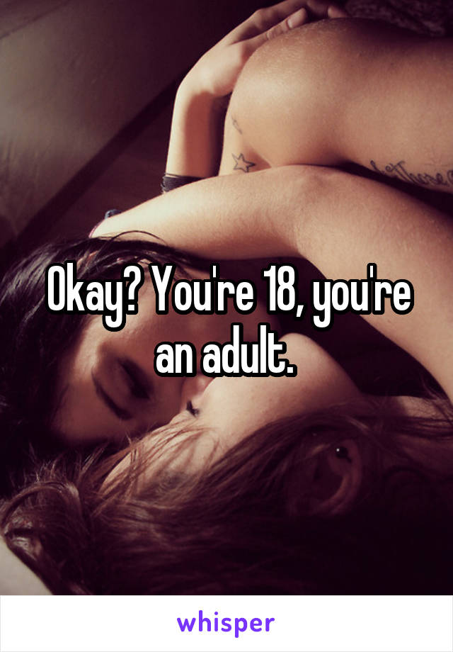 Okay? You're 18, you're an adult. 