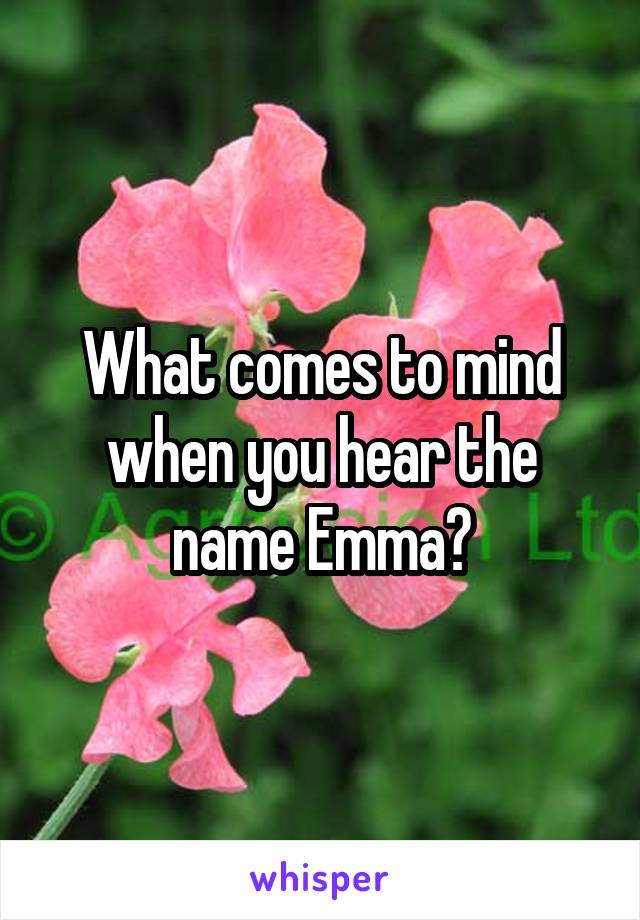 What comes to mind when you hear the name Emma?