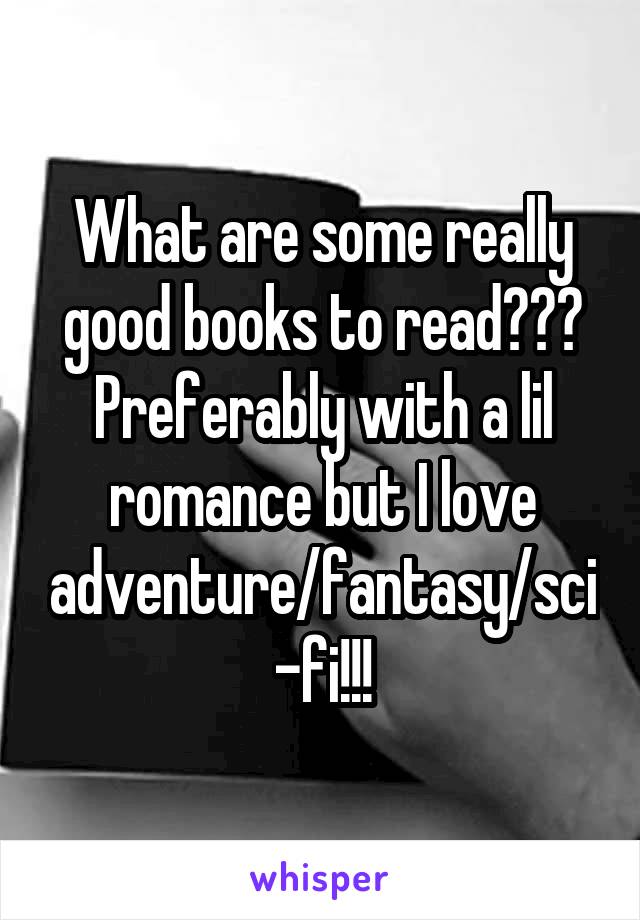 What are some really good books to read??? Preferably with a lil romance but I love adventure/fantasy/sci-fi!!!