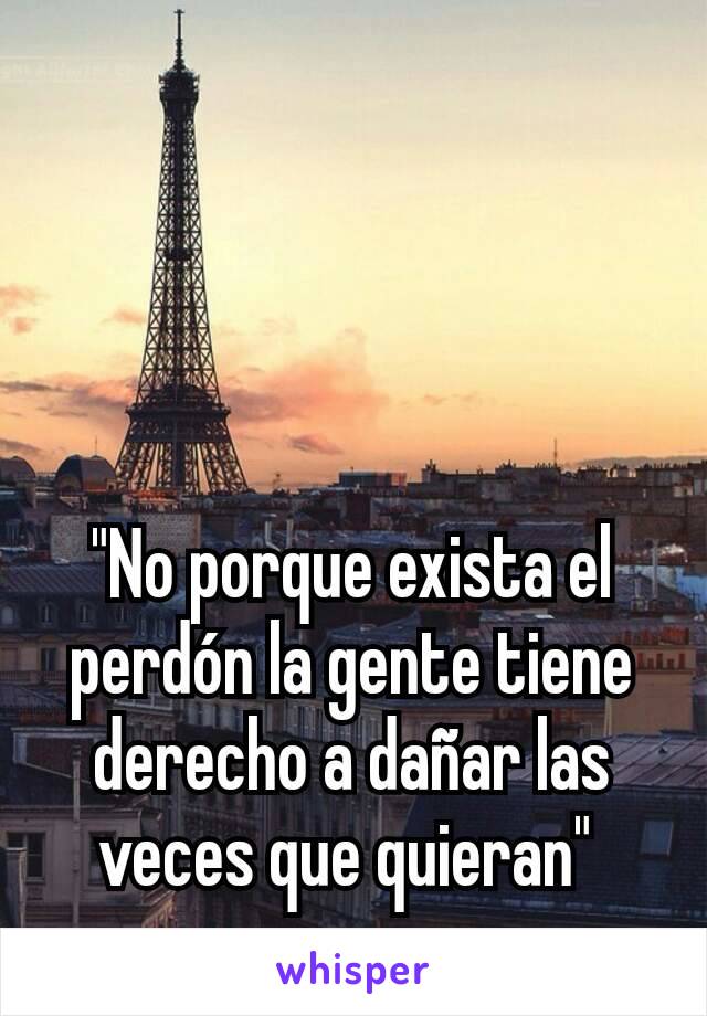 "No porque exista el perdón la gente tiene derecho a dañar las veces que quieran" 