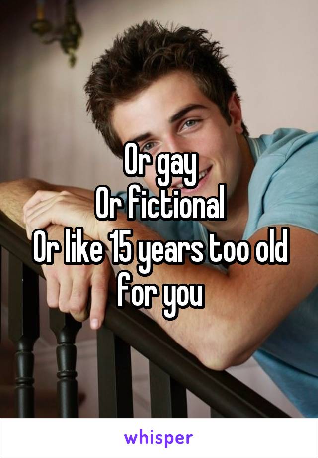 Or gay
Or fictional
Or like 15 years too old for you