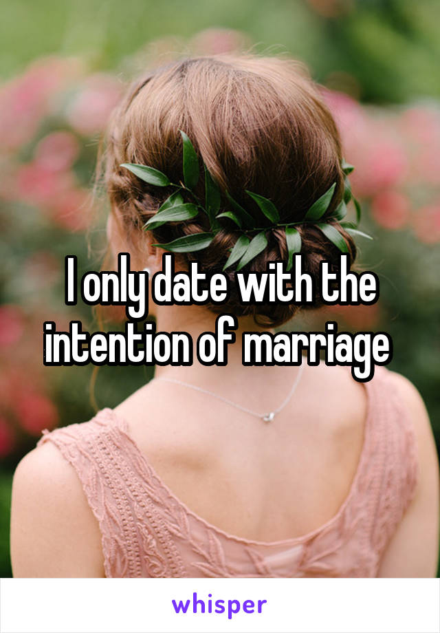 I only date with the intention of marriage 