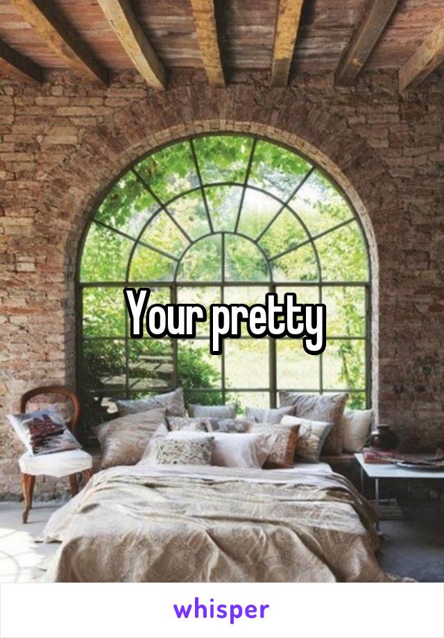 Your pretty