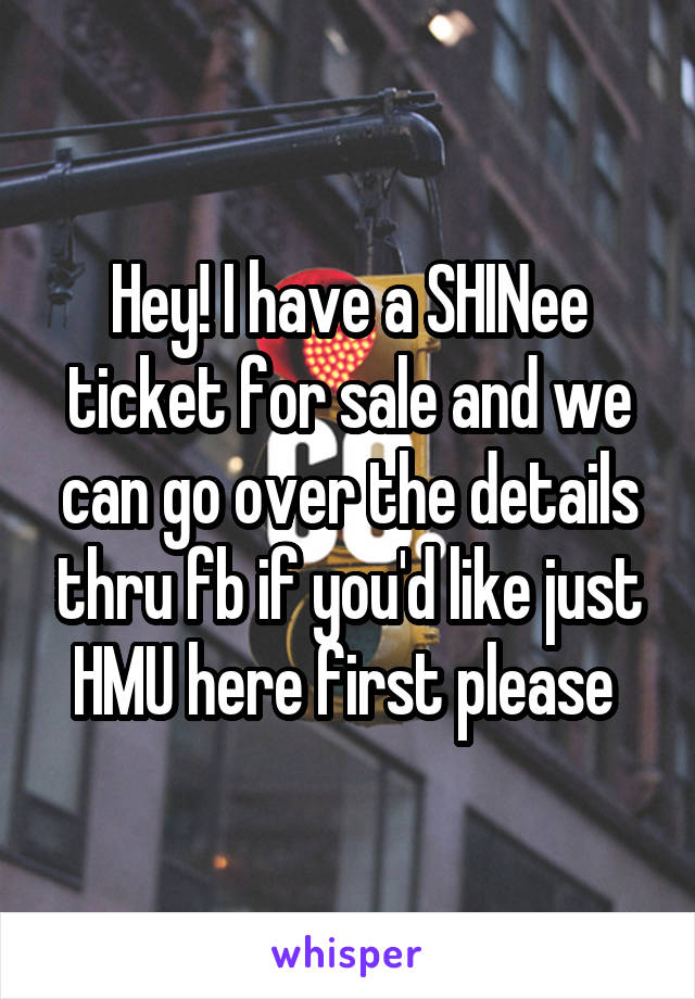 Hey! I have a SHINee ticket for sale and we can go over the details thru fb if you'd like just HMU here first please 