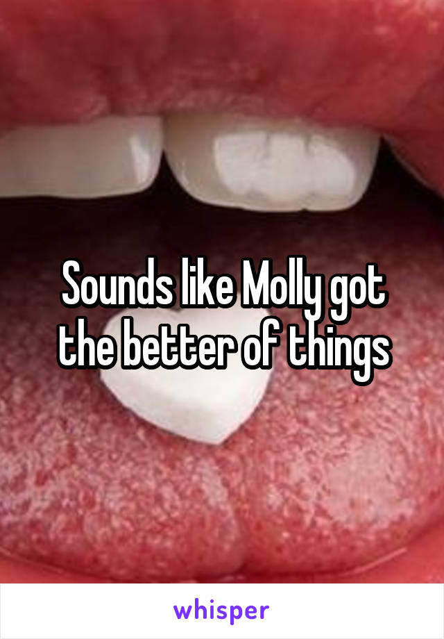 Sounds like Molly got the better of things