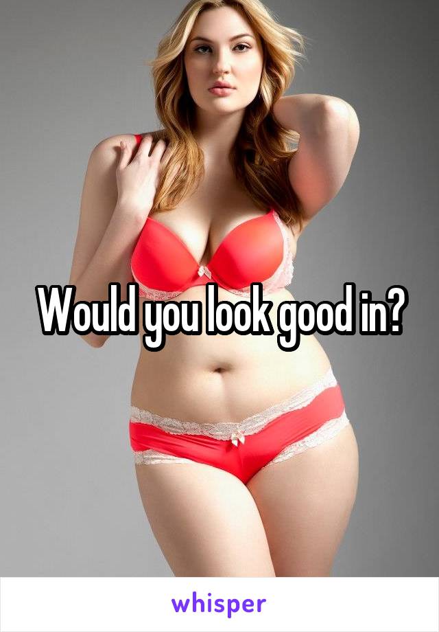 Would you look good in?