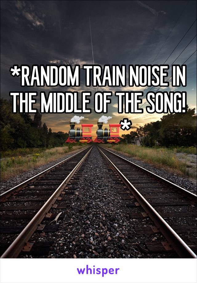 *RANDOM TRAIN NOISE IN THE MIDDLE OF THE SONG! 🚂🚂*